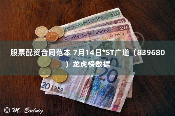 股票配资合同范本 7月14日*ST广道（839680）龙虎榜数据