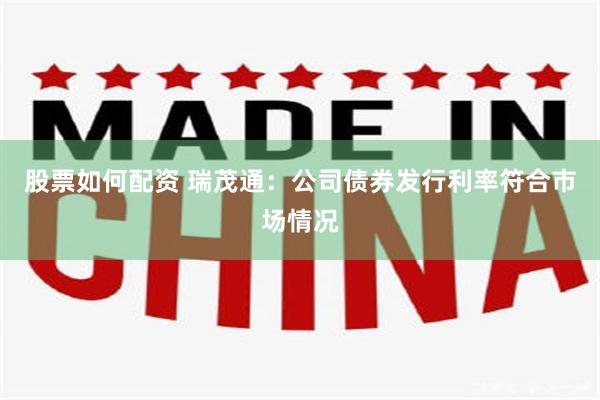 股票如何配资 瑞茂通：公司债券发行利率符合市场情况