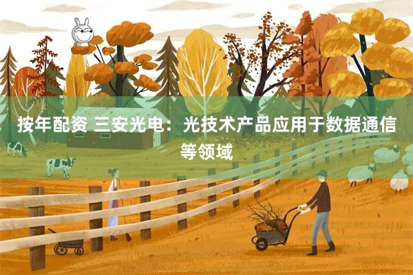 按年配资 三安光电：光技术产品应用于数据通信等领域