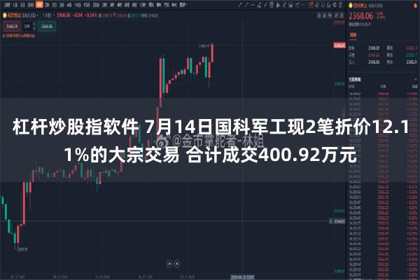 杠杆炒股指软件 7月14日国科军工现2笔折价12.11%的大宗交易 合计成交400.92万元
