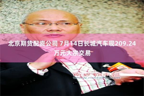 北京期货配资公司 7月14日长城汽车现209.24万元大宗交易