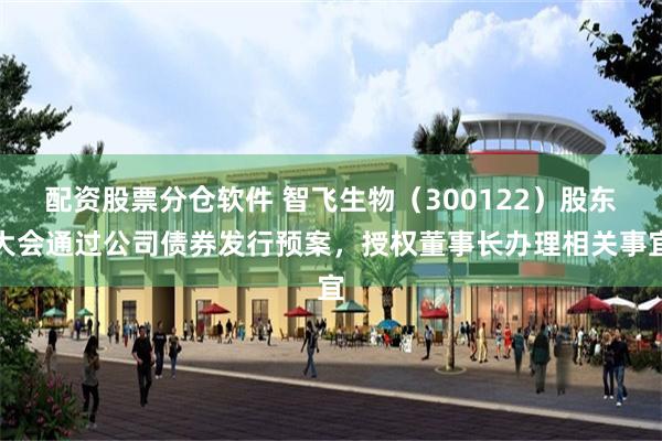 配资股票分仓软件 智飞生物（300122）股东大会通过公司债券发行预案，授权董事长办理相关事宜