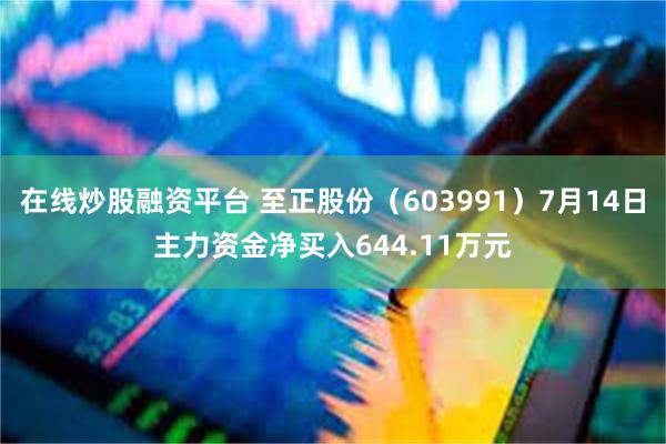 在线炒股融资平台 至正股份（603991）7月14日主力资金净买入644.11万元