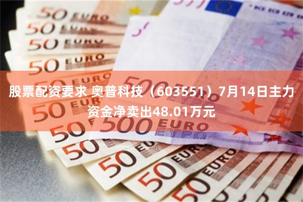 股票配资要求 奥普科技（603551）7月14日主力资金净卖出48.01万元