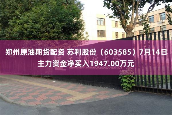 郑州原油期货配资 苏利股份（603585）7月14日主力资金净买入1947.00万元