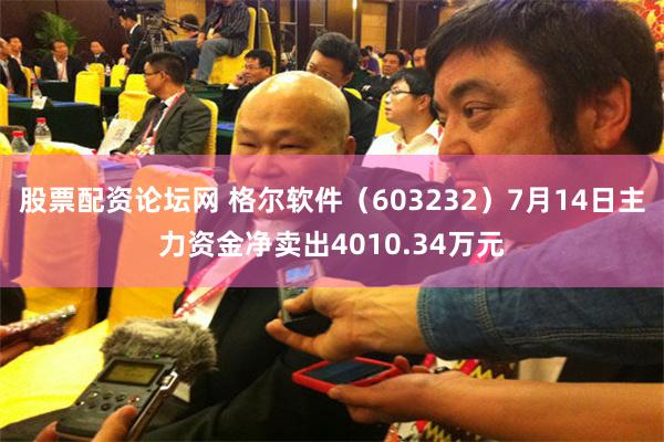 股票配资论坛网 格尔软件（603232）7月14日主力资金净卖出4010.34万元