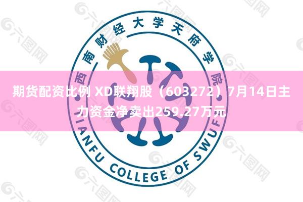 期货配资比例 XD联翔股（603272）7月14日主力资金净卖出259.27万元