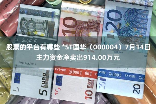 股票的平台有哪些 *ST国华(000004)7月14日主力资金净卖出914.00万元