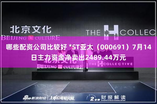哪些配资公司比较好 *ST亚太（000691）7月14日主力资金净卖出2489.44万元
