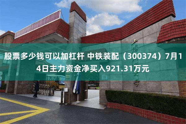 股票多少钱可以加杠杆 中铁装配（300374）7月14日主力资金净买入921.31万元
