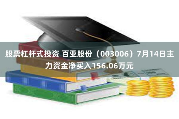 股票杠杆式投资 百亚股份（003006）7月14日主力资金净买入156.06万元