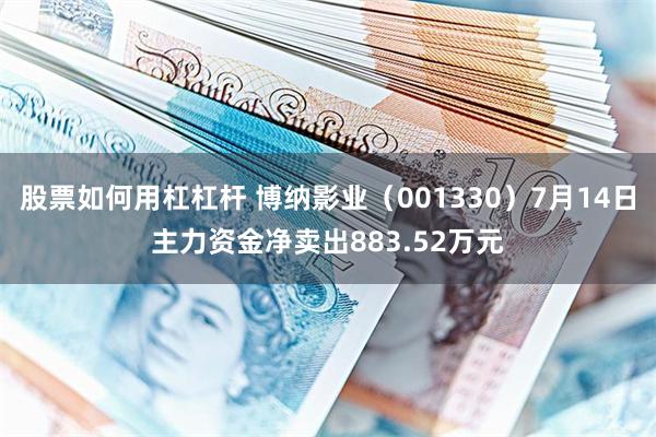 股票如何用杠杠杆 博纳影业（001330）7月14日主力资金净卖出883.52万元