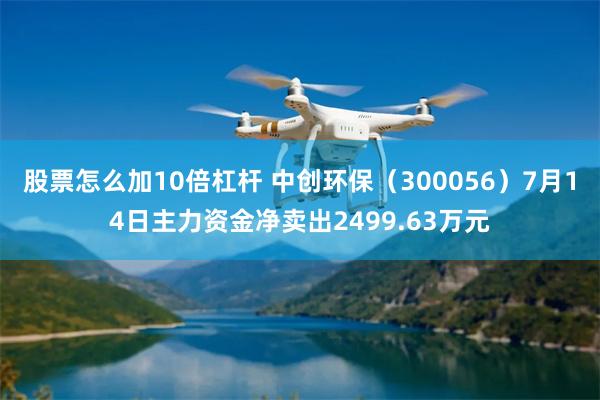 股票怎么加10倍杠杆 中创环保(300056)7月14日主力资金净卖出2499.63万元