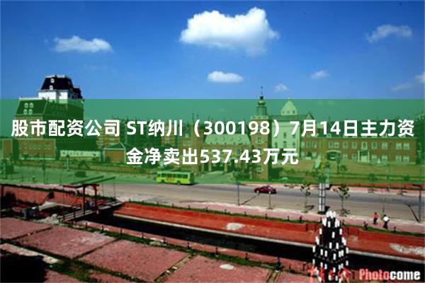 股市配资公司 ST纳川（300198）7月14日主力资金净卖出537.43万元