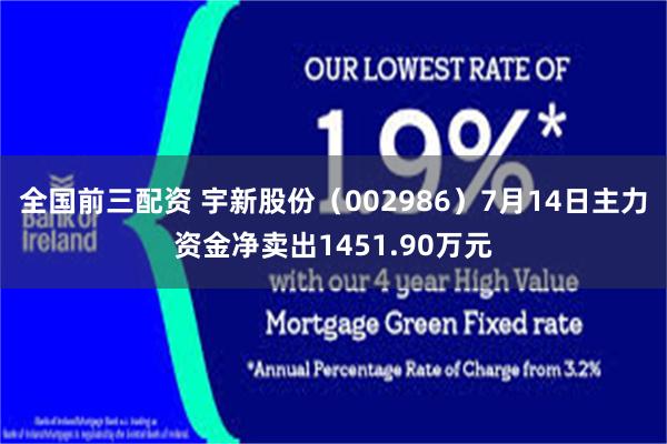 全国前三配资 宇新股份（002986）7月14日主力资金净卖出1451.90万元