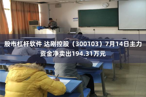股市杠杆软件 达刚控股（300103）7月14日主力资金净卖出194.31万元