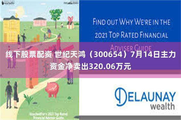 线下股票配资 世纪天鸿（300654）7月14日主力资金净卖出320.06万元