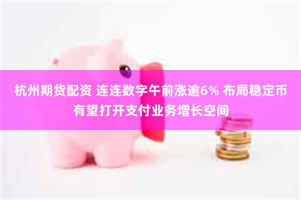 杭州期货配资 连连数字午前涨逾6% 布局稳定币有望打开支付业务增长空间