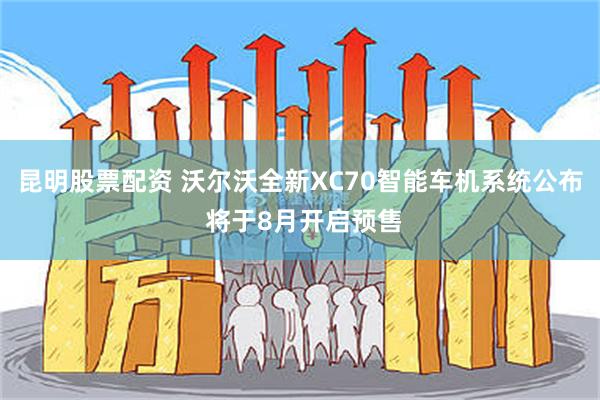 昆明股票配资 沃尔沃全新XC70智能车机系统公布 将于8月开启预售