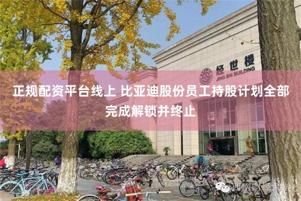 正规配资平台线上 比亚迪股份员工持股计划全部完成解锁并终止