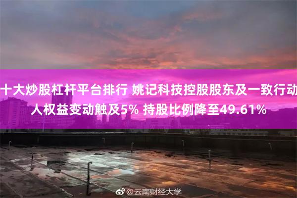 十大炒股杠杆平台排行 姚记科技控股股东及一致行动人权益变动触及5% 持股比例降至49.61%