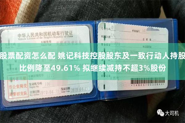 股票配资怎么配 姚记科技控股股东及一致行动人持股比例降至49.61% 拟继续减持不超3%股份