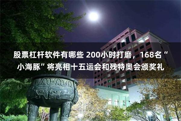 股票杠杆软件有哪些 200小时打磨，168名“小海豚”将亮相十五运会和残特奥会颁奖礼