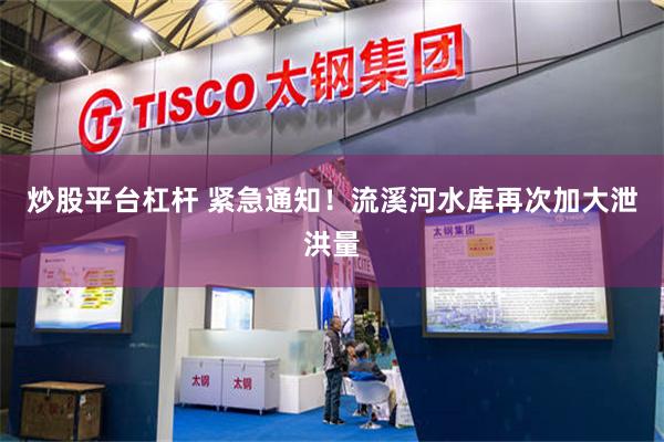 炒股平台杠杆 紧急通知！流溪河水库再次加大泄洪量