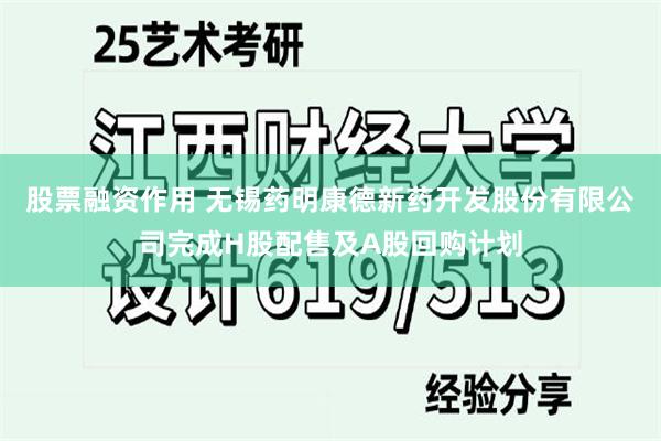 股票融资作用 无锡药明康德新药开发股份有限公司完成H股配售及A股回购计划