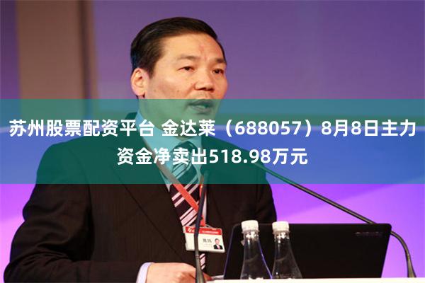 苏州股票配资平台 金达莱（688057）8月8日主力资金净卖出518.98万元
