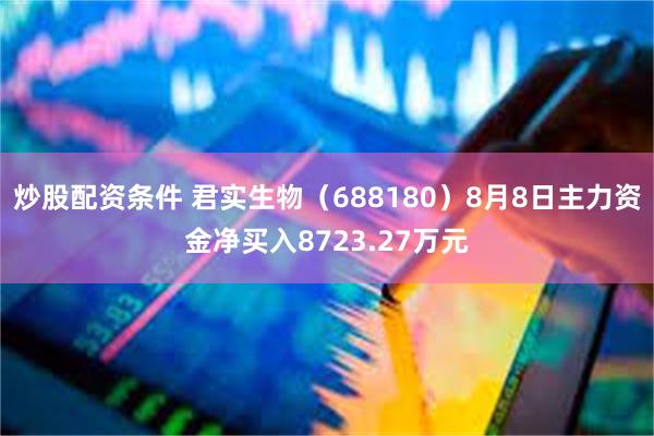 炒股配资条件 君实生物（688180）8月8日主力资金净买入8723.27万元