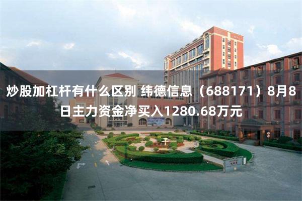 炒股加杠杆有什么区别 纬德信息（688171）8月8日主力资金净买入1280.68万元