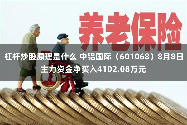 杠杆炒股原理是什么 中铝国际（601068）8月8日主力资金净买入4102.08万元