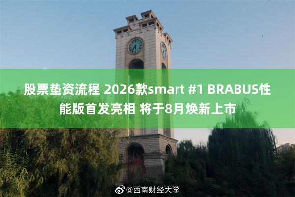 股票垫资流程 2026款smart #1 BRABUS性能版首发亮相 将于8月焕新上市
