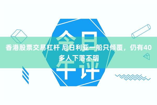 香港股票交易杠杆 尼日利亚一船只倾覆，仍有40多人下落不明