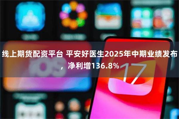 线上期货配资平台 平安好医生2025年中期业绩发布，净利增136.8%