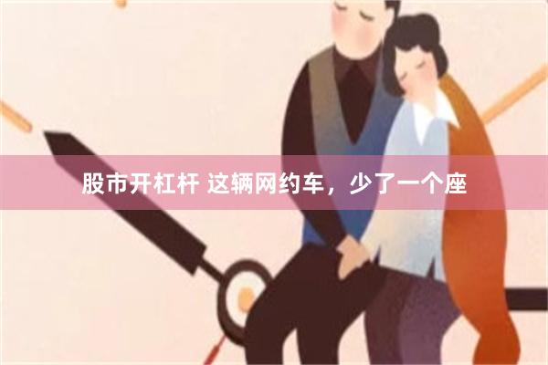 股市开杠杆 这辆网约车，少了一个座