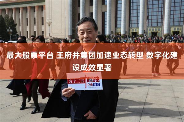 最大股票平台 王府井集团加速业态转型 数字化建设成效显著