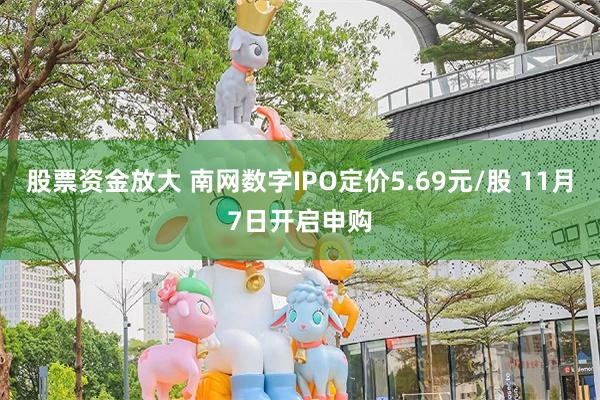 股票资金放大 南网数字IPO定价5.69元/股 11月7日开启申购