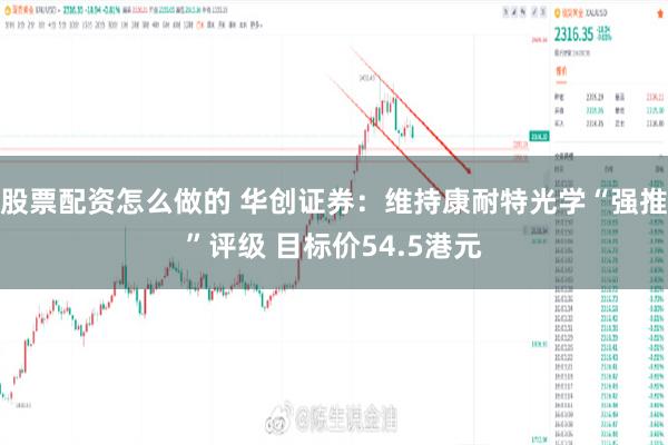 股票配资怎么做的 华创证券：维持康耐特光学“强推”评级 目标价54.5港元