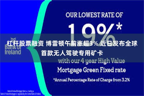 杠杆股票融资 博雷顿午前涨超3% 近日发布全球首款无人驾驶专用矿卡