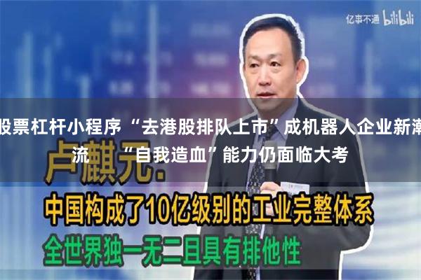 股票杠杆小程序 “去港股排队上市”成机器人企业新潮流      “自我造血”能力仍面临大考