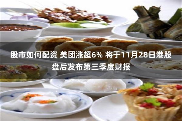 股市如何配资 美团涨超6% 将于11月28日港股盘后发布第三季度财报