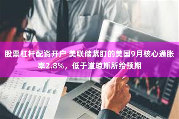 股票杠杆配资开户 美联储紧盯的美国9月核心通胀率2.8%，低于道琼斯所给预期