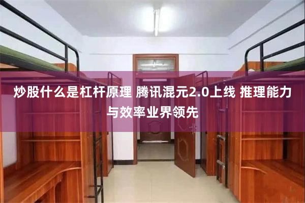 炒股什么是杠杆原理 腾讯混元2.0上线 推理能力与效率业界领先