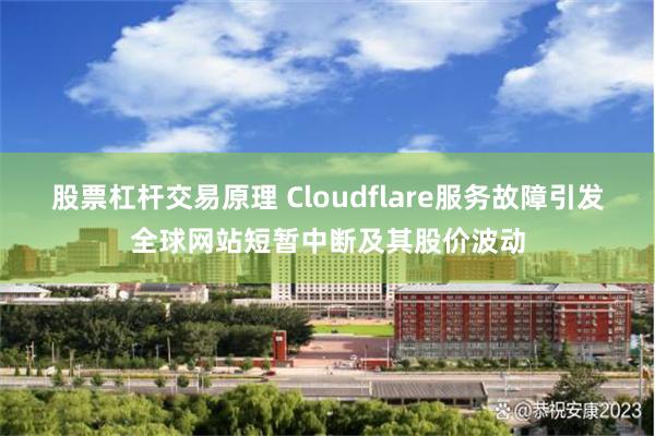 股票杠杆交易原理 Cloudflare服务故障引发全球网站短暂中断及其股价波动
