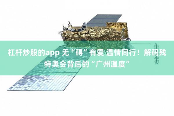 杠杆炒股的app 无“碍”有爱 温情同行！解码残特奥会背后的“广州温度”