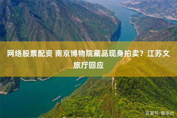 网络股票配资 南京博物院藏品现身拍卖?江苏文旅厅回应