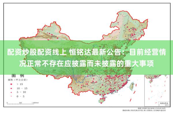 配资炒股配资线上 恒铭达最新公告：目前经营情况正常不存在应披露而未披露的重大事项