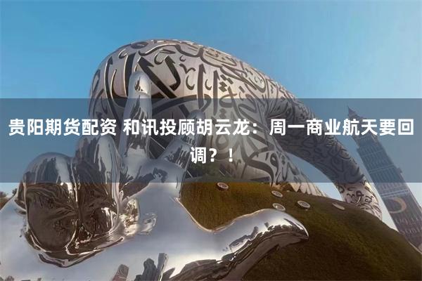 贵阳期货配资 和讯投顾胡云龙:周一商业航天要回调?!